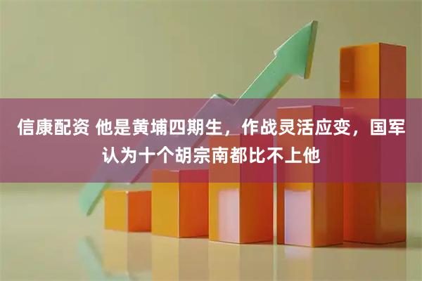信康配资 他是黄埔四期生，作战灵活应变，国军认为十个胡宗南都比不上他