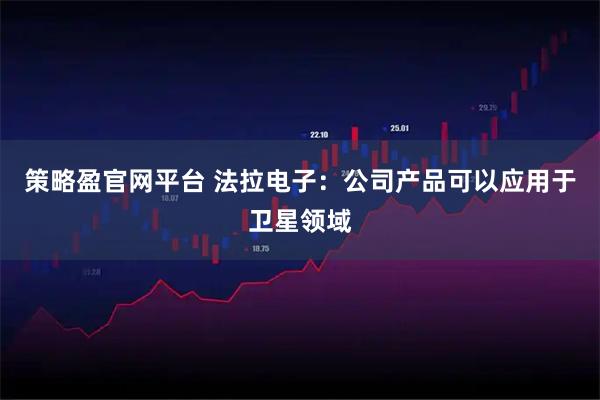 策略盈官网平台 法拉电子：公司产品可以应用于卫星领域