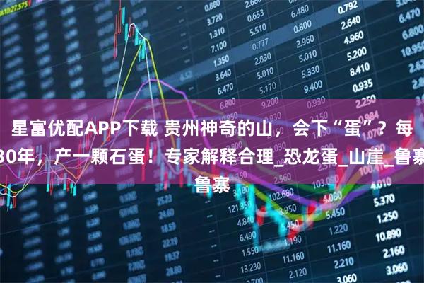 星富优配APP下载 贵州神奇的山，会下“蛋”？每30年，产一颗石蛋！专家解释合理_恐龙蛋_山崖_鲁寨