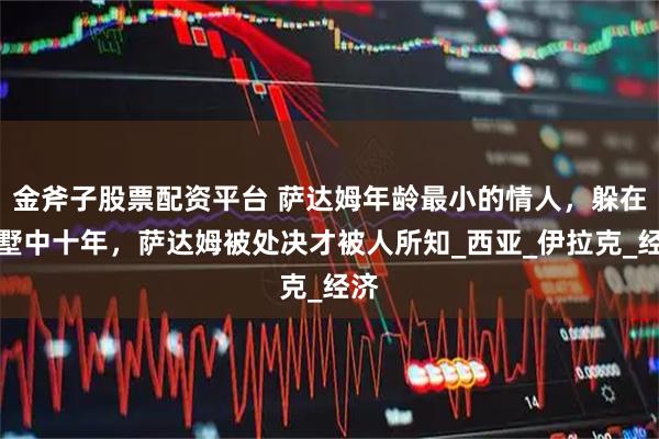 金斧子股票配资平台 萨达姆年龄最小的情人，躲在别墅中十年，萨达姆被处决才被人所知_西亚_伊拉克_经济