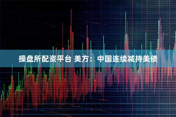 操盘所配资平台 美方：中国连续减持美债
