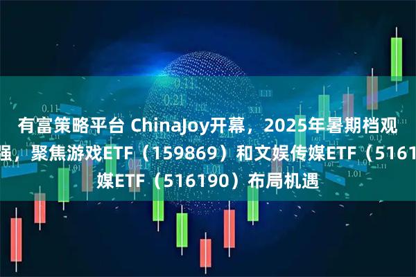 有富策略平台 ChinaJoy开幕，2025年暑期档观影需求持续走强，聚焦游戏ETF（159869）和文娱传媒ETF（516190）布局机遇